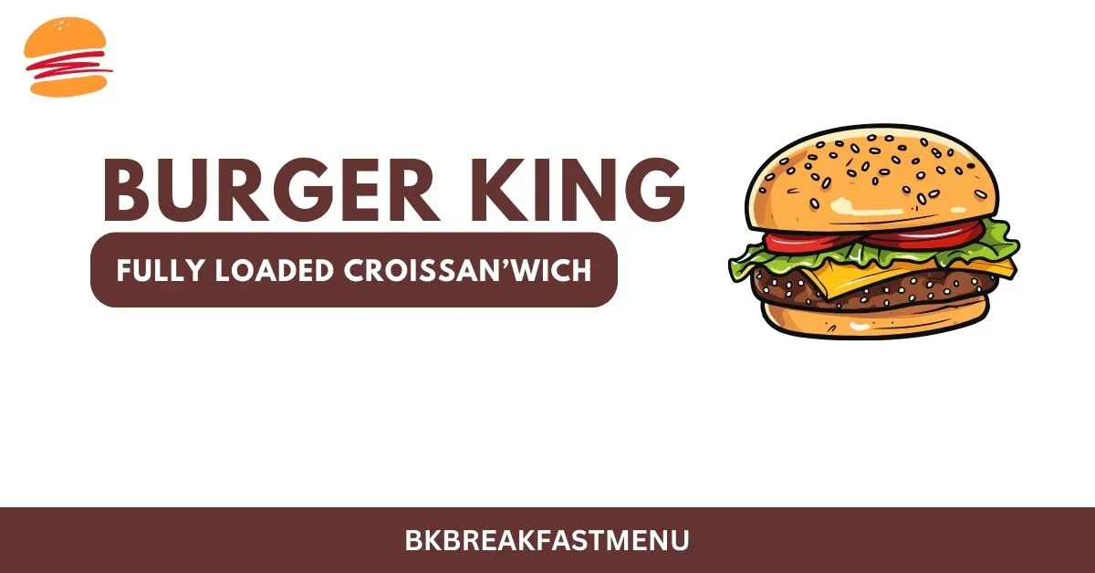 Burger King Fully Loaded Croissan’wich - Price, Calories